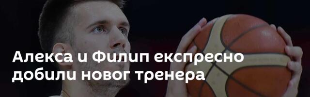 Алекса и Филип експресно добили новог тренера