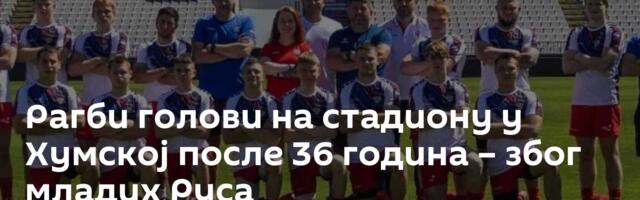 Рагби голови на стадиону у Хумској после 36 година – због младих Руса