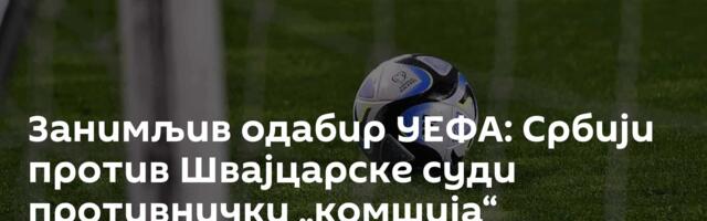 Занимљив одабир УЕФА: Србији против Швајцарске суди противнички „комшија“