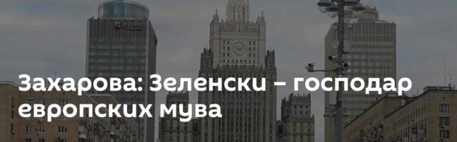 Захарова: Зеленски – господар европских мува
