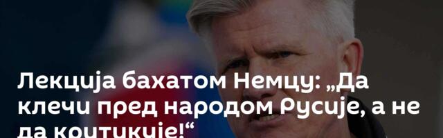 Лекција бахатом Немцу: „Да клечи пред народом Русије, а не да критикује!“