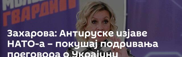 Захарова: Антируске изјаве НАТО-а – покушај подривања преговора о Украјини