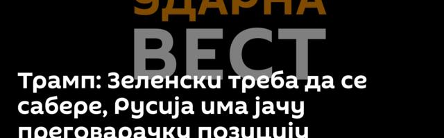 Трамп: Зеленски треба да се сабере, Русија има јачу преговарачку позицију