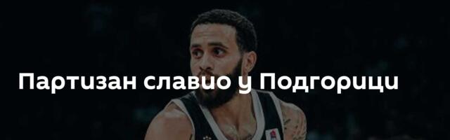 Партизан славио у Подгорици