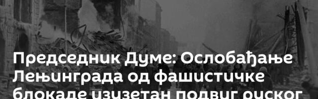 Председник Думе: Ослобађање Лењинграда од фашистичке блокаде изузетан подвиг руског народа