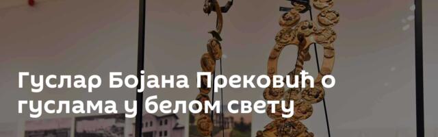 Гуслар Бојана Прековић о гуслама у белом свету