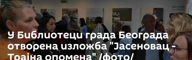 У Библиотеци града Београда отворена изложба "Јасеновац - Трајна опомена" /фото/