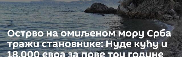 Острво на омиљеном мору Срба тражи становнике: Нуде кућу и 18.000 евра за прве три године