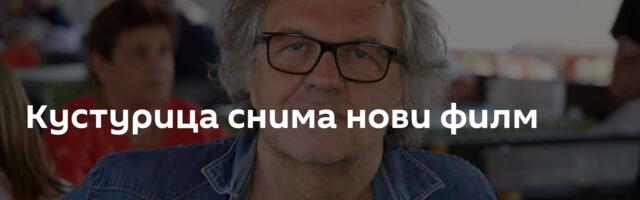 Кустурица снима нови филм