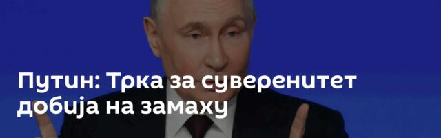Путин: Трка за суверенитет добија на замаху