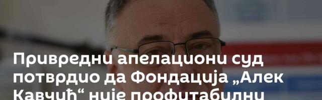 Привредни апелациони суд потврдио да Фондација „Алек Кавчић“ није профитабилни трговац