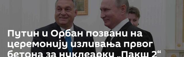 Путин и Орбан позвани на церемонију изливања првог бетона за нуклеарку „Пакш 2“