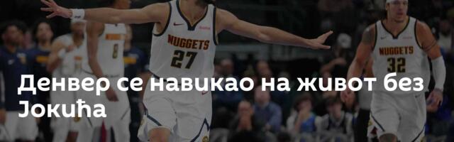 Денвер се навикао на живот без Јокића