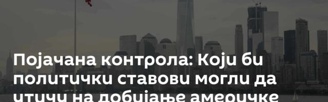 Појачана контрола: Који би политички ставови могли да утичу на добијање америчке зелене карте