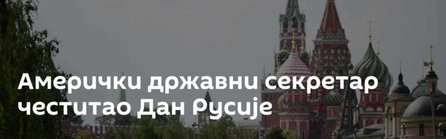 Амерички државни секретар честитао Дан Русије