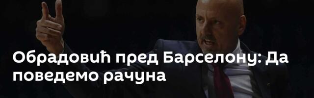 Обрадовић пред Барселону: Да поведемо рачуна
