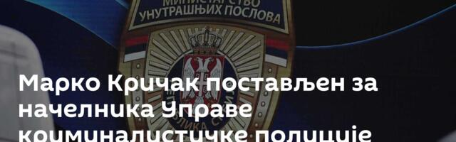 Марко Кричак постављен за начелника Управе криминалистичке полиције