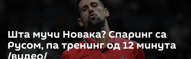 Шта мучи Новака? Спаринг са Русом, па тренинг од 12 минута /видео/