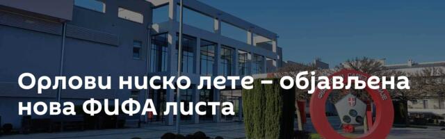 Орлови ниско лете – објављена нова ФИФА листа