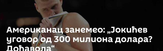 Американац занемео: „Јокићев уговор од 300 милиона долара? Дођавола“