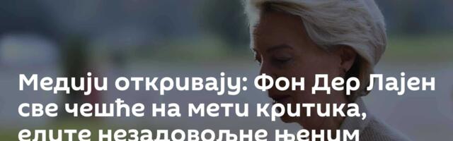 Медији откривају: Фон Дер Лајен све чешће на мети критика, елите незадовољне њеним радом
