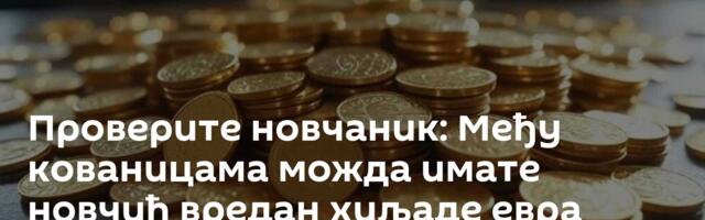 Проверите новчаник: Међу кованицама можда имате новчић вредан хиљаде евра