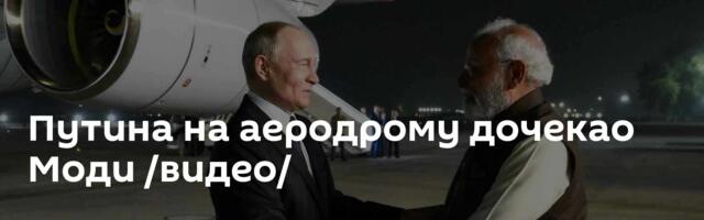Путина на аеродрому дочекао Моди /видео/