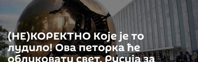 (НЕ)КОРЕКТНО Које је то лудило! Ова петорка ће обликовати свет, Русија за столом - неки боље да ћуте