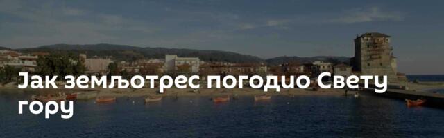 Јак земљотрес погодио Свету гору