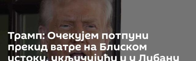 Трамп: Очекујем потпуни прекид ватре на Блиском истоку, укључујући и у Либану