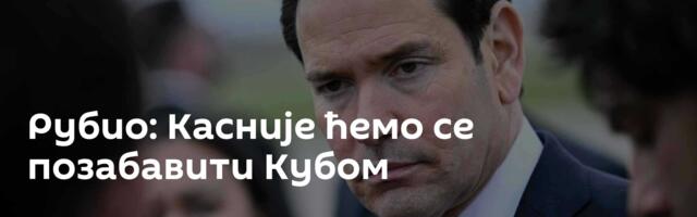 Рубио: Касније ћемо се позабавити Кубом
