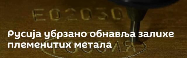 Русија убрзано обнавља залихе племенитих метала
