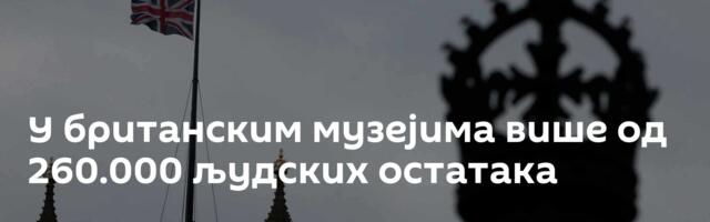 У британским музејима више од 260.000 људских остатака