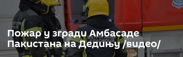 Пожар у згради Амбасаде Пакистана на Дедињу /видео/