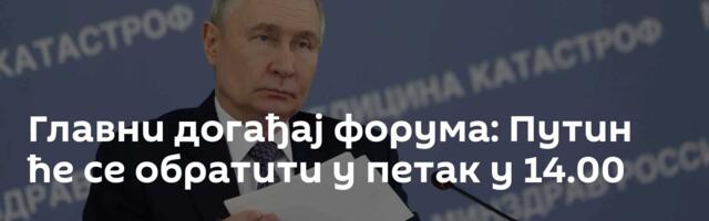 Главни догађај форума: Путин ће се обратити у петак у 14.00