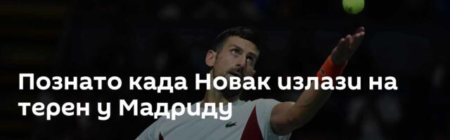 Познато када Новак излази на терен у Мадриду