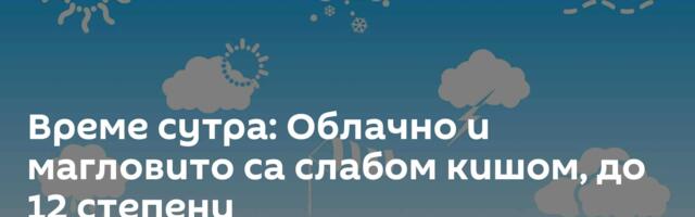 Време сутра: Облачно и магловито са слабом кишом, до 12 степени