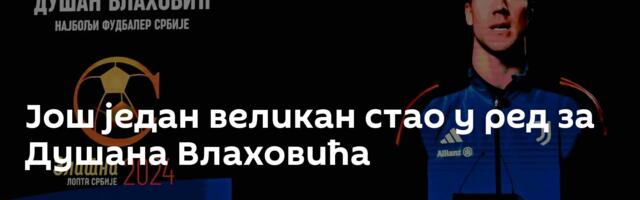 Још један великан стао у ред за Душана Влаховића