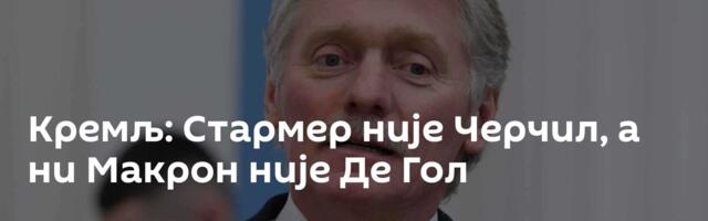 Кремљ: Стармер није Черчил, а ни Макрон није Де Гол