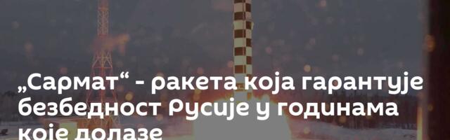 „Сармат“ - ракета која гарантује безбедност Русије у годинама које долазе