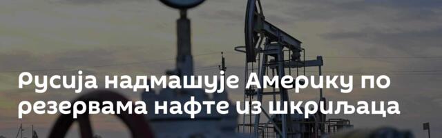 Русија надмашује Америку по резервама нафте из шкриљаца