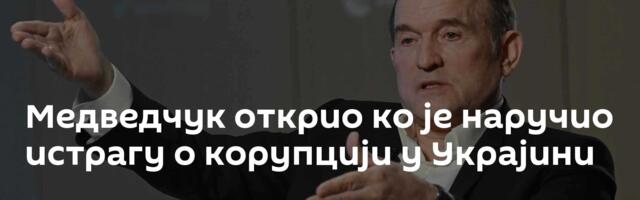 Медведчук открио ко је наручио истрагу о корупцији у Украјини