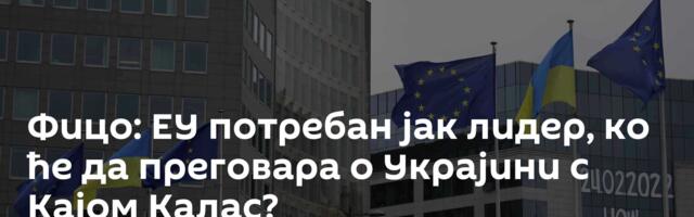 Фицо: ЕУ потребан јак лидер, ко ће да преговара о Украјини с Кајом Калас?