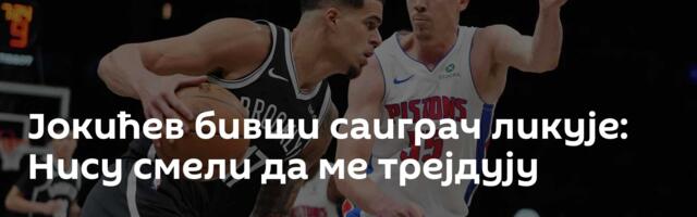 Јокићев бивши саиграч ликује: Нису смели да ме трејдују