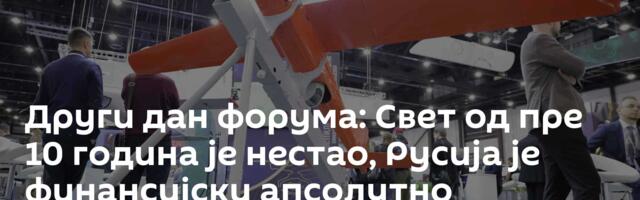 Други дан форума: Свет од пре 10 година је нестао, Русија је финансијски апсолутно независна
