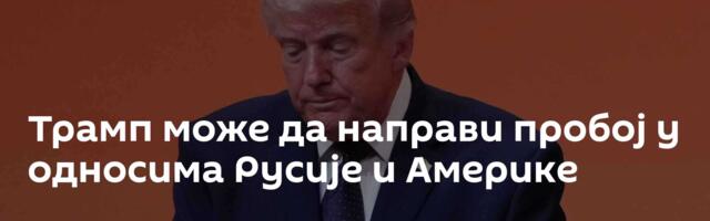 Трамп може да направи пробој у односима Русије и Америке