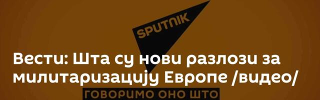 Вести: Шта су нови разлози за милитаризацију Европе /видео/