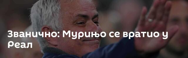 Званично: Мурињо се вратио у Реал
