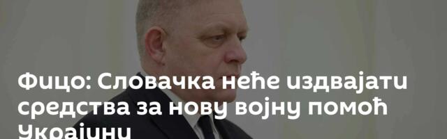 Фицо: Словачка неће издвајати средства за нову војну помоћ Украјини