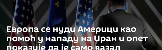 Европа се нуди Америци као помоћ у нападу на Иран и опет показује да је само вазал
